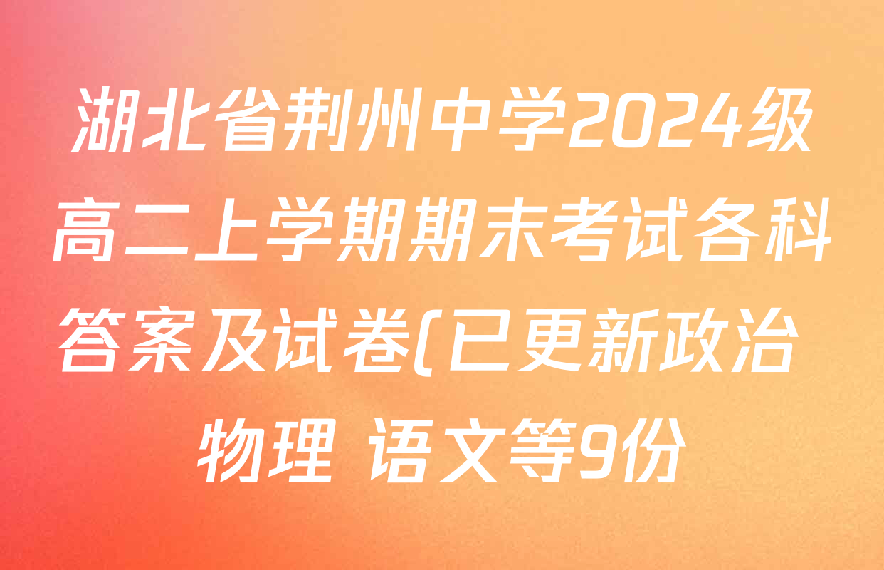 湖北省荆州中学2024级高二上学期期末考试各科答案及试卷(已更新政治 物理 语文等9份) 湖北省荆州中学2024级高二上学期期末考试各科答案及试卷(已更新政治 物理 语文等9份)